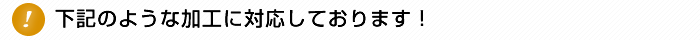 下記のような加工に対応しております